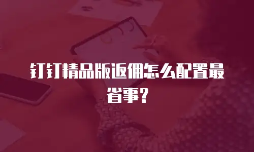 钉钉精品版返佣怎么配置最省事？