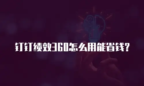 钉钉绩效360怎么用能省钱？