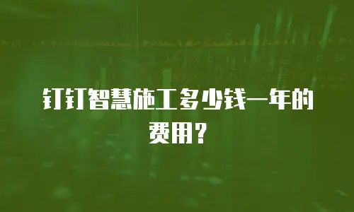 钉钉智慧施工多少钱一年的费用？