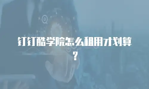 钉钉酷学院怎么租用才划算？