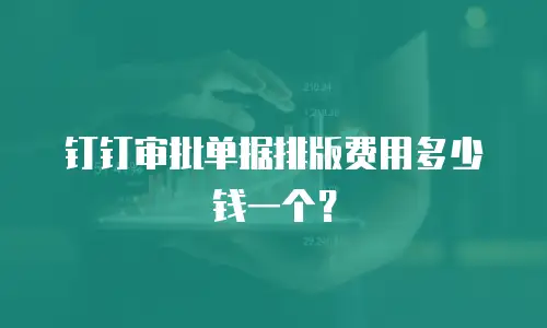 钉钉审批单据排版费用多少钱一个？