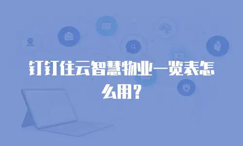 钉钉住云智慧物业一览表怎么用？
