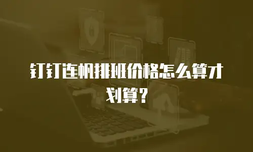 钉钉连帆排班价格怎么算才划算？