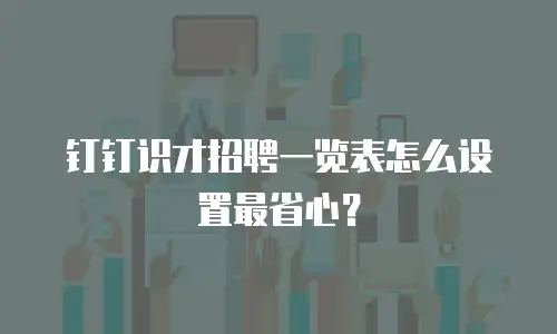 钉钉识才招聘一览表怎么设置最省心？