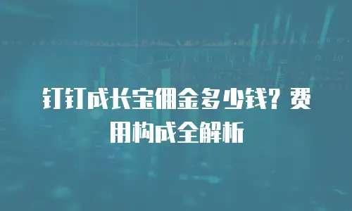 钉钉成长宝佣金多少钱？费用构成全解析