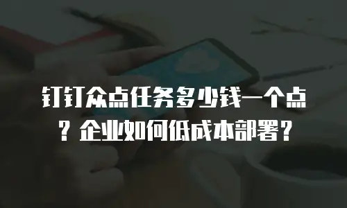 钉钉众点任务多少钱一个点？企业如何低成本部署？