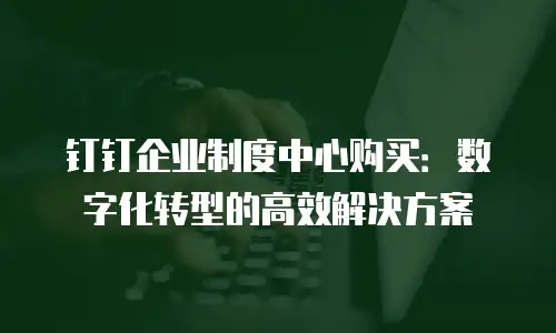 钉钉企业制度中心购买：数字化转型的高效解决方案