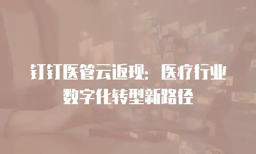 钉钉医管云返现：医疗行业数字化转型新路径