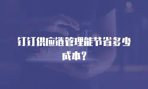 钉钉供应链管理能节省多少成本？