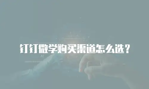 钉钉微学购买渠道怎么选？