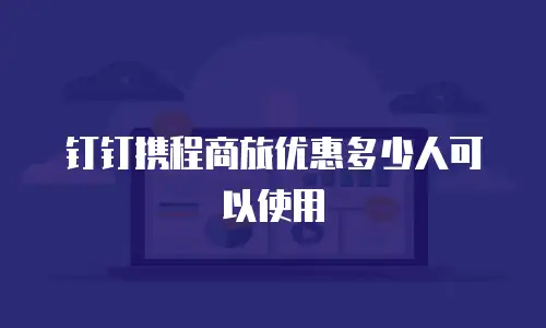 钉钉携程商旅优惠多少人可以使用