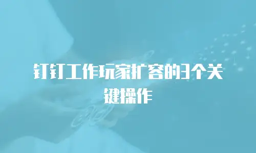 钉钉工作玩家扩容的3个关键操作