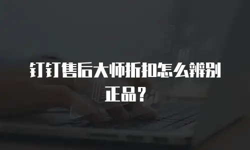 钉钉售后大师折扣怎么辨别正品？