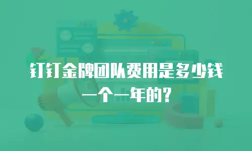 钉钉金牌团队费用是多少钱一个一年的？