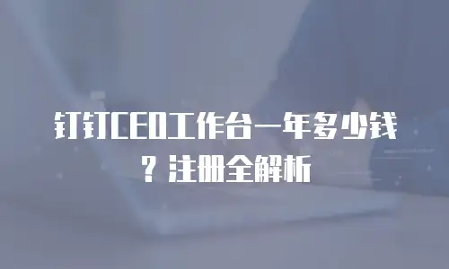 钉钉CEO工作台一年多少钱？注册全解析