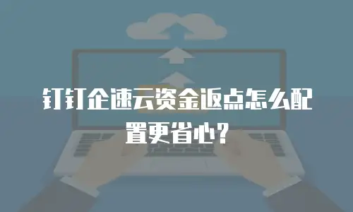 钉钉企速云资金返点怎么配置更省心？