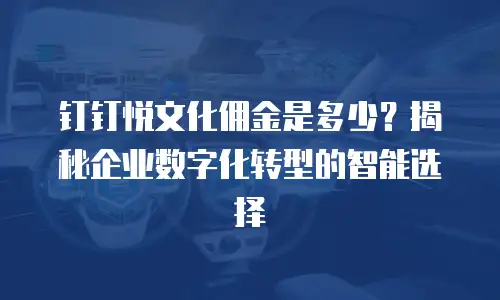 钉钉悦文化佣金是多少？揭秘企业数字化转型的智能选择
