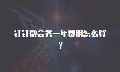 钉钉微会务一年费用怎么算？