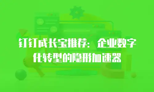 钉钉成长宝推荐：企业数字化转型的隐形加速器