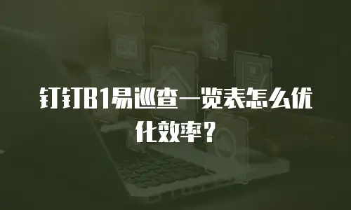 钉钉B1易巡查一览表怎么优化效率？
