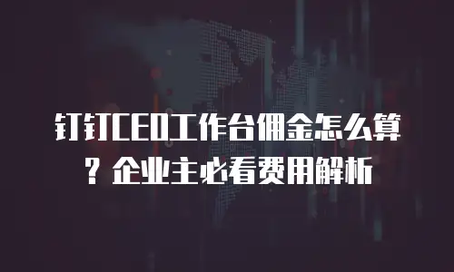 钉钉CEO工作台佣金怎么算？企业主必看费用解析