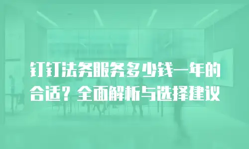 钉钉法务服务多少钱一年的合适？全面解析与选择建议