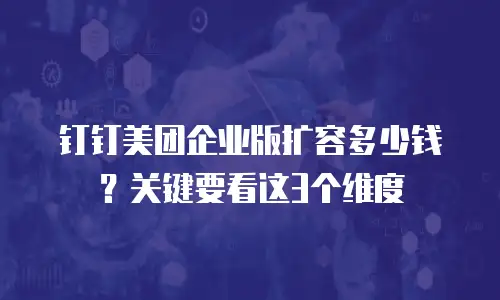 钉钉美团企业版扩容多少钱？关键要看这3个维度