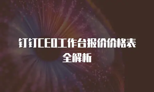 钉钉CEO工作台报价价格表全解析