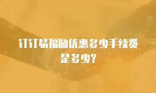 钉钉易福励优惠多少手续费是多少？