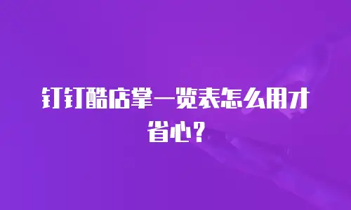 钉钉酷店掌一览表怎么用才省心？