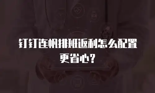 钉钉连帆排班返利怎么配置更省心？