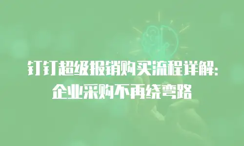 钉钉超级报销购买流程详解：企业采购不再绕弯路