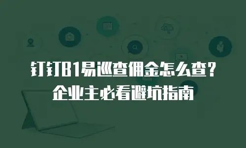 钉钉B1易巡查佣金怎么查？企业主必看避坑指南