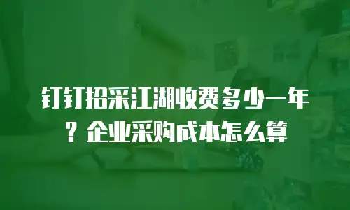 钉钉招采江湖收费多少一年？企业采购成本怎么算