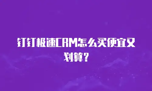 钉钉极速CRM怎么买便宜又划算？