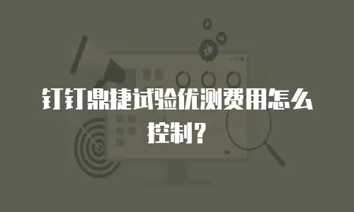 钉钉鼎捷试验优测费用怎么控制？