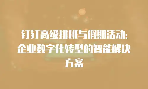 钉钉高级排班与假期活动：企业数字化转型的智能解决方案