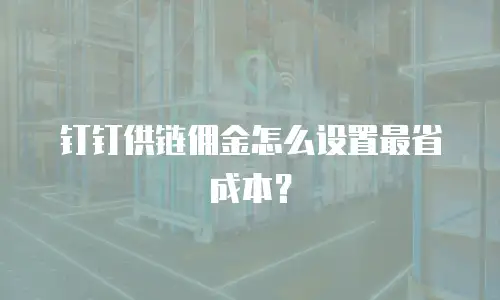 钉钉供链佣金怎么设置最省成本？