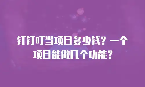 钉钉叮当项目多少钱？一个项目能做几个功能？