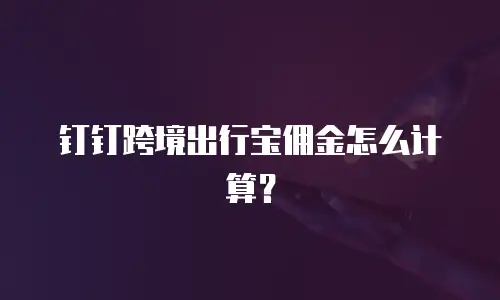 钉钉跨境出行宝佣金怎么计算？