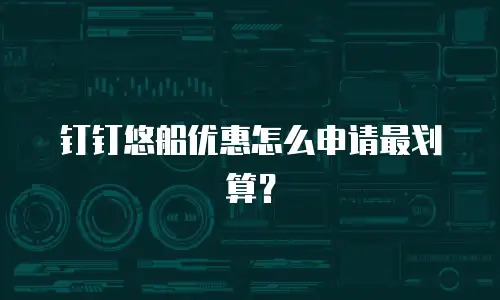 钉钉悠船优惠怎么申请最划算？