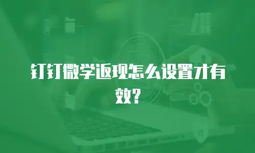 钉钉微学返现怎么设置才有效？