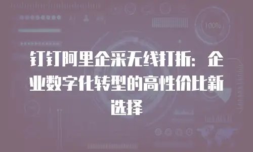钉钉阿里企采无线打折：企业数字化转型的高性价比新选择