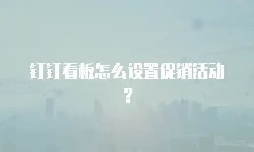 钉钉看板怎么设置促销活动？