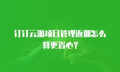 钉钉云派项目管理返佣怎么算更省心？