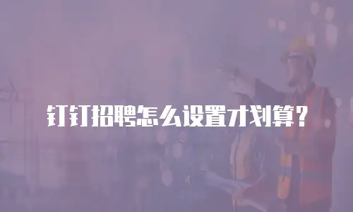 钉钉招聘怎么设置才划算？