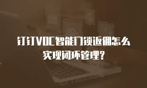 钉钉VOC智能门锁返佣怎么实现闭环管理？
