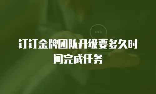 钉钉金牌团队升级要多久时间完成任务