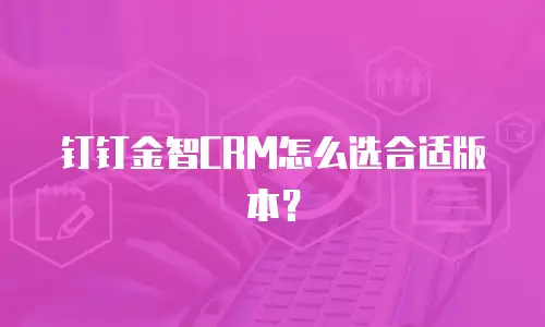 钉钉金智CRM怎么选合适版本？
