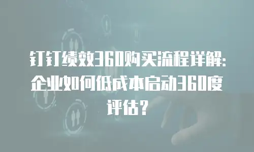 钉钉绩效360购买流程详解：企业如何低成本启动360度评估？
